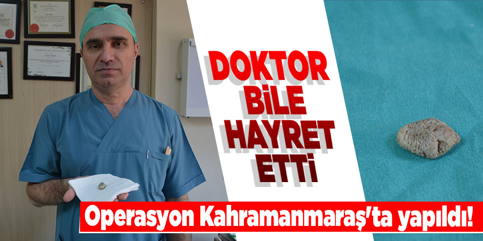Operasyon Kahramanmaraş'ta yapıldı! Doktor bile hayret etti