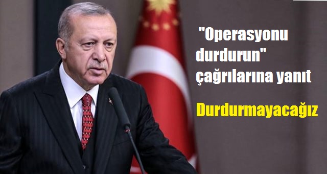 "Operasyonu durdurun" çağrılarına yanıt: Durdurmayacağız