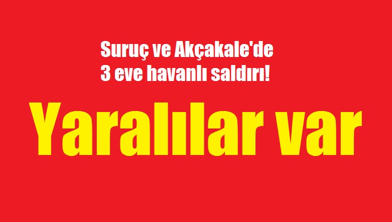 Suruç ve Akçakale'de 3 eve havanlı saldırı! Yaralılar var