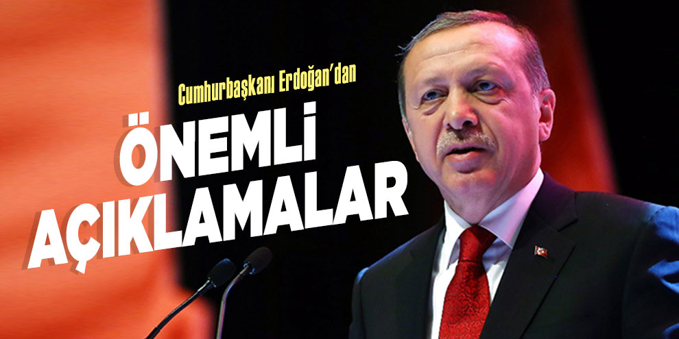 Cumhurbaşkanı Erdoğan'dan önemli açıklamalar