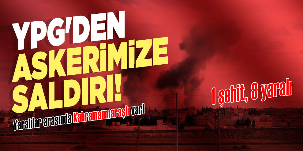 YPG'den askerimize saldırı! 1 şehit 8 yaralı