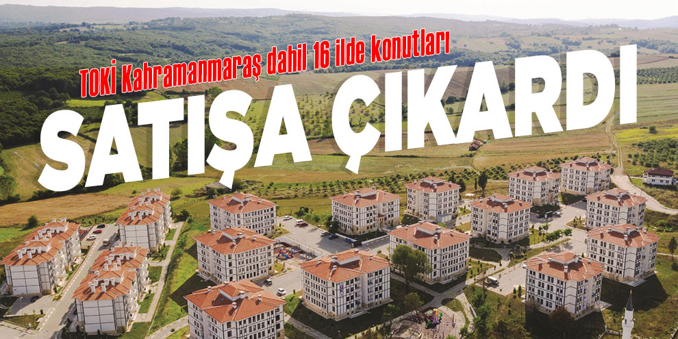 TOKİ 16 ilde konutları satışa çıkardı!