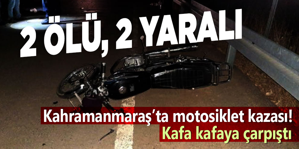 Kahramanmaraş’ta motosiklet kazası! Kafa kafaya çarpıştı