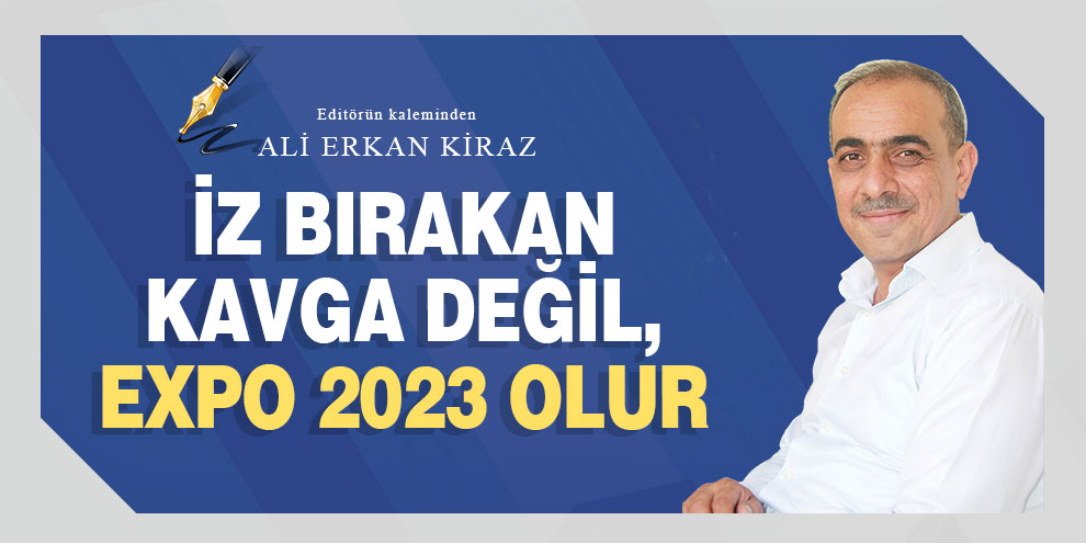Ali Erkan Kiraz yazdı... İZ BIRAKAN KAVGA DEĞİL, EXPO 2023 OLUR