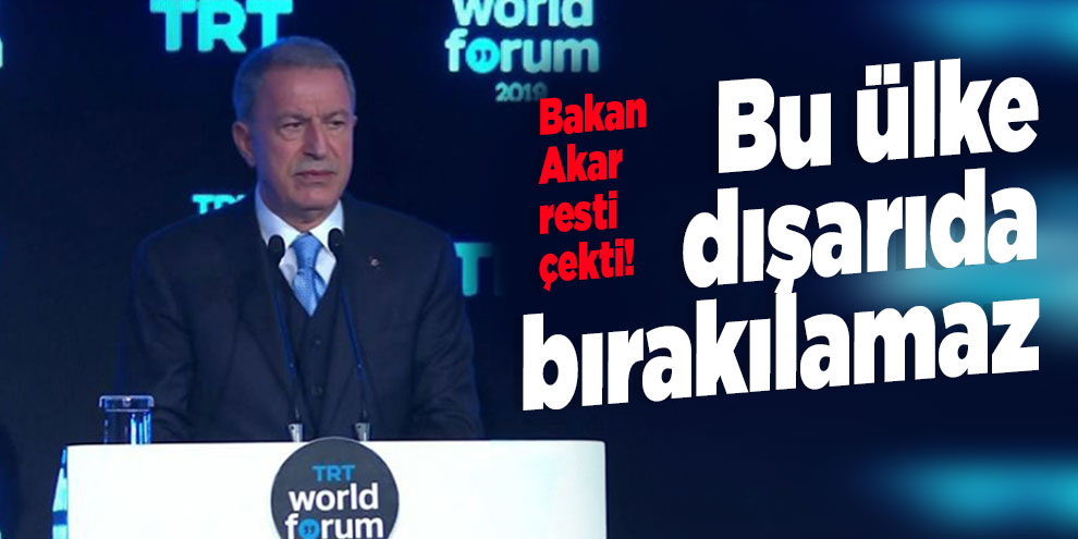 Bakan Akar resti çekti! Bu ülke dışarıda bırakılamaz