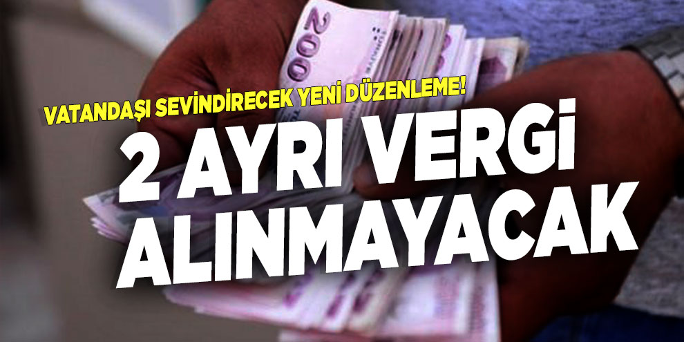 Vatandaşı sevindirecek yeni düzenleme! 2 ayrı vergi alınmayacak