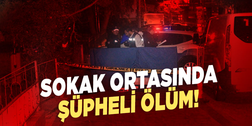 Sokak ortasında şüpheli ölüm!