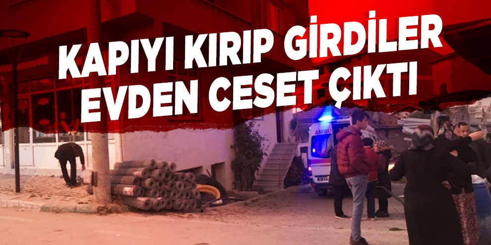 Kapısını kırıp girdikleri evden ceset çıktı