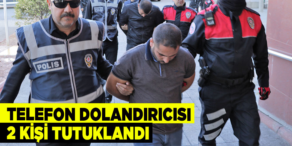 Telefon dolandırıcısı 2 kişi tutuklandı