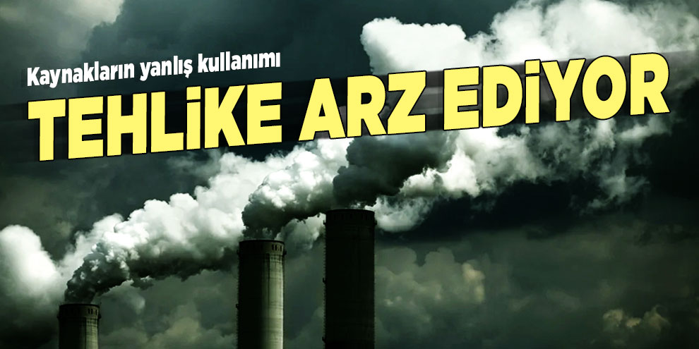 Kaynakların yanlış kullanımı tehlike arz ediyor