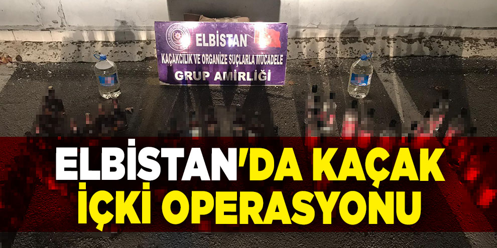 Elbistan'da kaçak içki operasyonu
