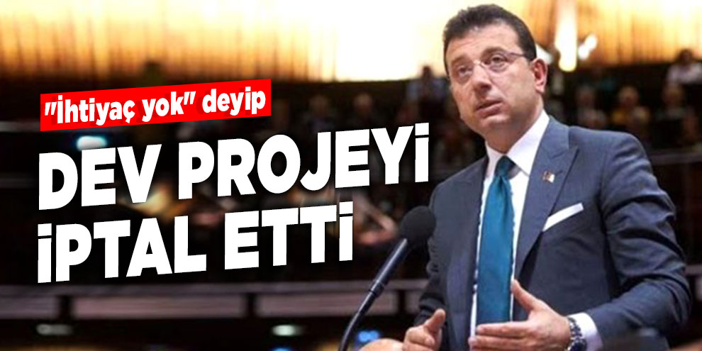 İmamoğlu, "İhtiyaç yok" deyip dev projeyi iptal etti