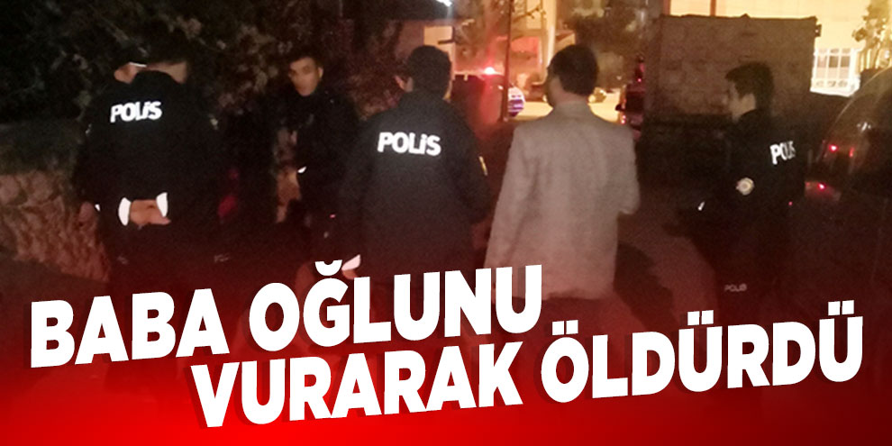 Baba oğlunu vurarak öldürdü