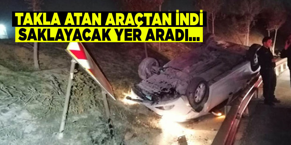 Takla atan araçtan indi saklayacak yer aradı...