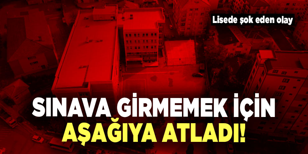 Sınava girmemek için aşağıya atladı!