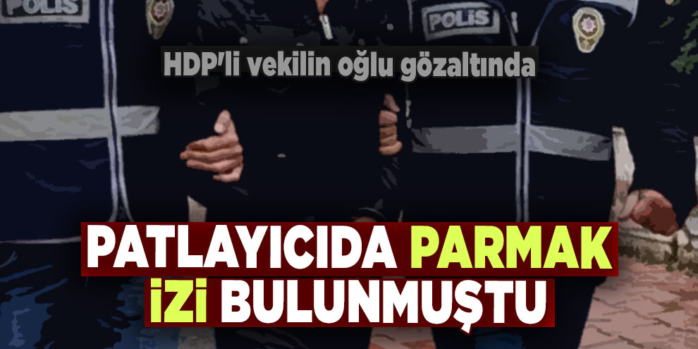 Patlayıcıda parmak izi bulunmuştu... HDP'li vekilin oğlu gözaltında