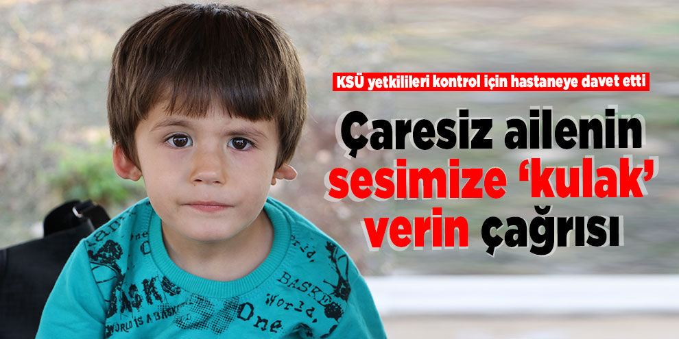 Çaresiz ailenin sesimize ‘kulak’ verin çağrısı