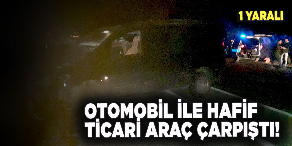 Otomobil ile hafif ticari araç çarpıştı!
