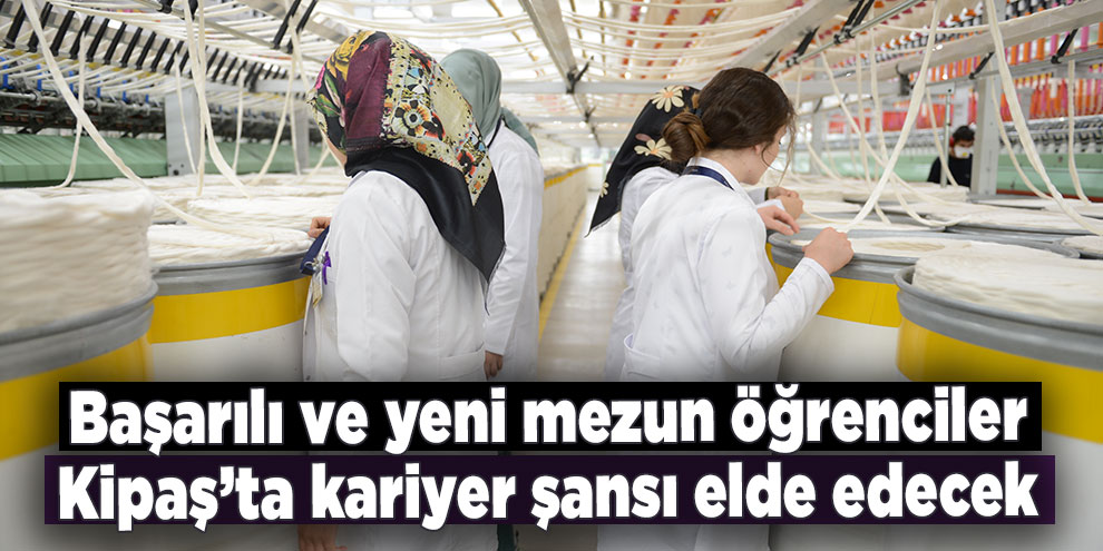Başarılı ve yeni mezun öğrenciler Kipaş’ta kariyer şansı elde edecek