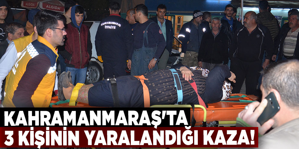 Kahramanmaraş'ta 3 kişinin yaralandığı kaza!
