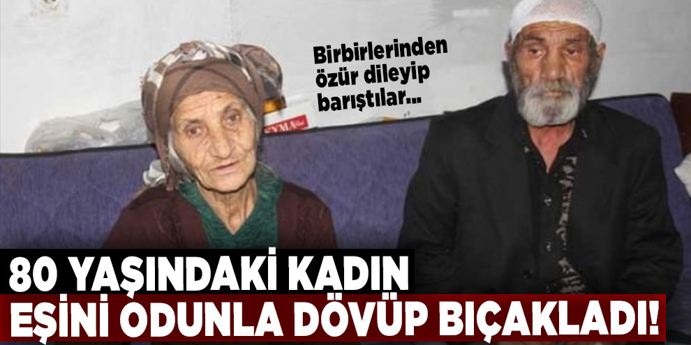 80 yaşındaki kadın eşini odunla dövüp bıçakladı!