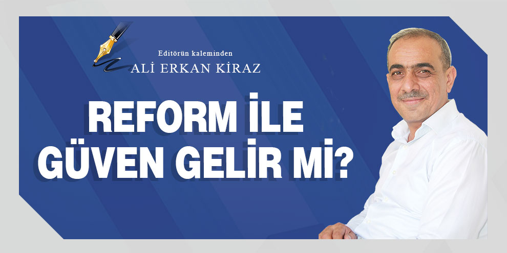 Ali Erkan Kiraz yazdı... Reform ile güven gelir mi?