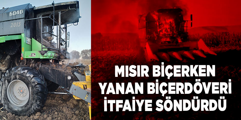 Mısır biçerken yanan biçerdöveri itfaiye söndürdü