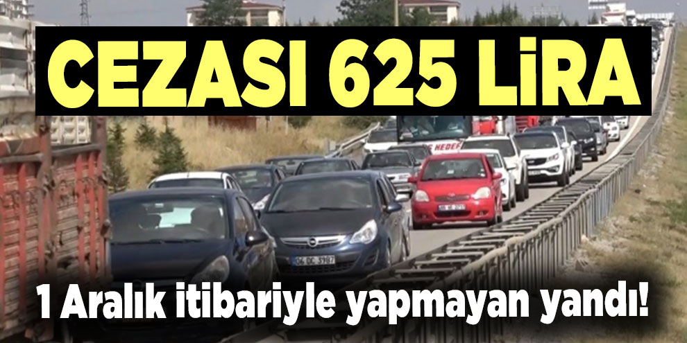 1 Aralık itibariyle yapmayan yandı! Cezası 625 lira