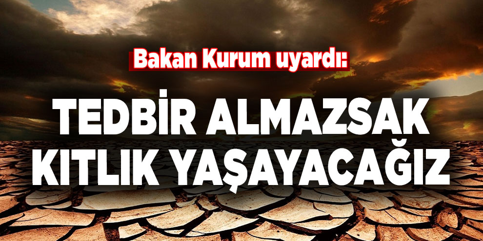 Bakan Kurum uyardı: Tedbir almazsak kıtlık yaşayacağız