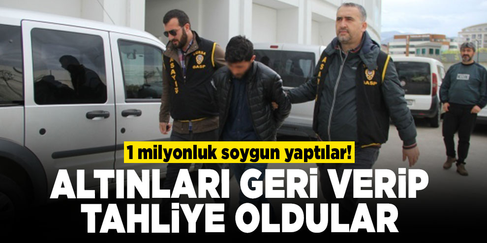 1 milyonluk soygun yaptılar! Altınları geri verip tahliye oldular