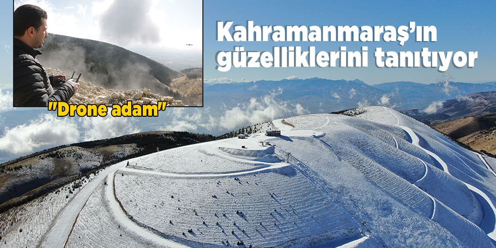 "Drone adam" Kahramanmaraş’ın güzelliklerini tanıtıyor