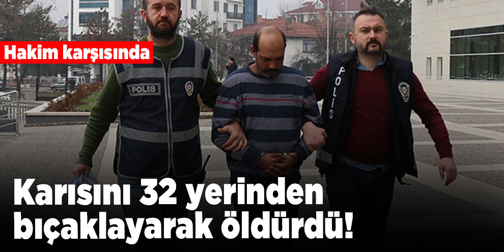 Karısını 32 yerinden bıçaklayarak öldürdü! Hakim karşısında