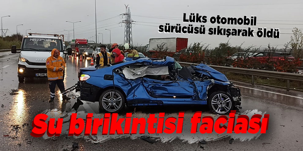 Su birikintisi faciası...Lüks otomobil sürücüsü sıkışarak öldü