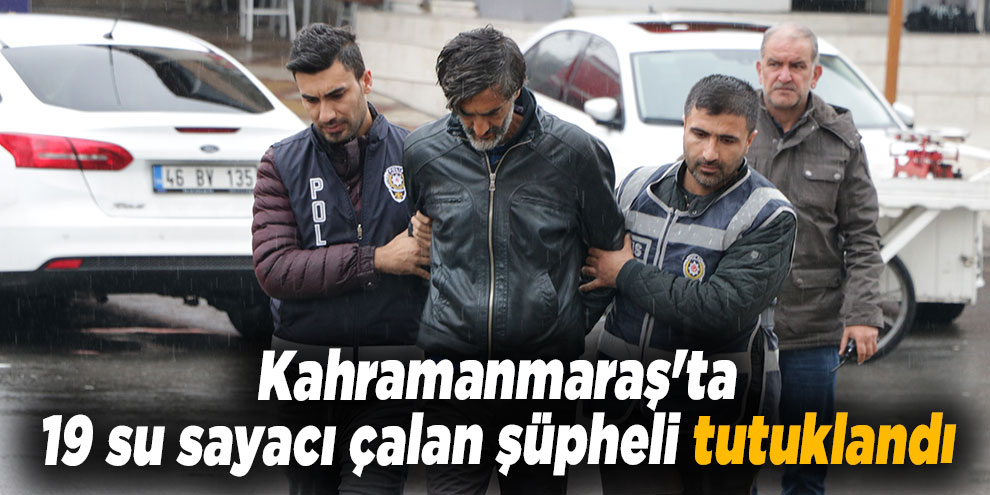 Kahramanmaraş'ta 19 su sayacı çalan şüpheli tutuklandı