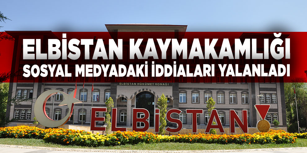 Elbistan Kaymakamlığı, sosyal medyadaki iddiaları yalanladı