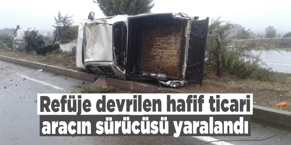Refüje devrilen hafif ticari aracın sürücüsü yaralandı