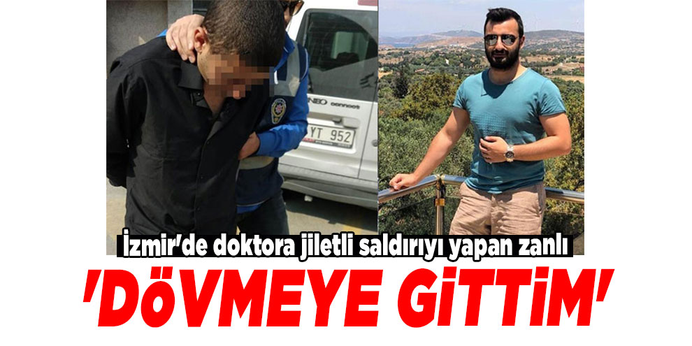 İzmir'de doktora jiletli saldırıyı yapan zanlı: 'Dövmeye gittim'