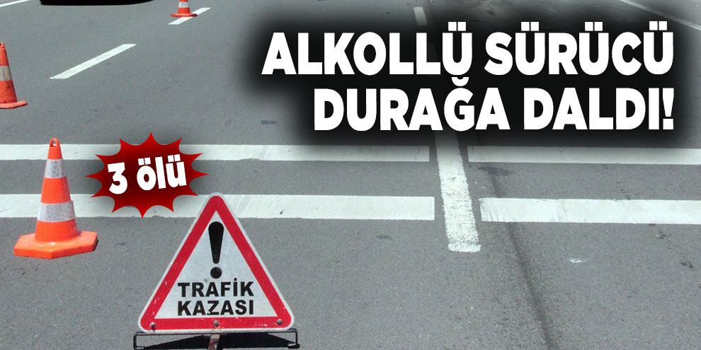 Alkollü sürücü durağa daldı: 3 ölü