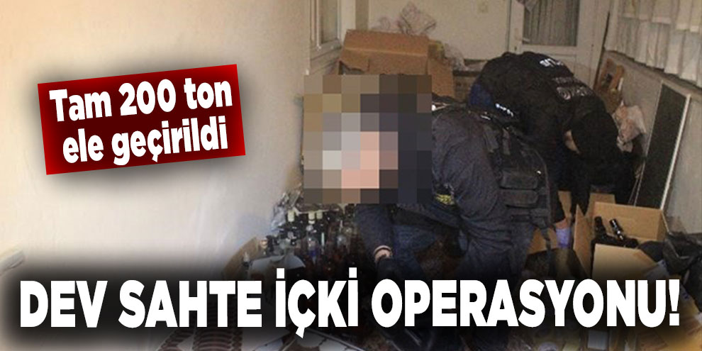 Dev sahte içki operasyonu! Tam 200 ton ele geçirildi