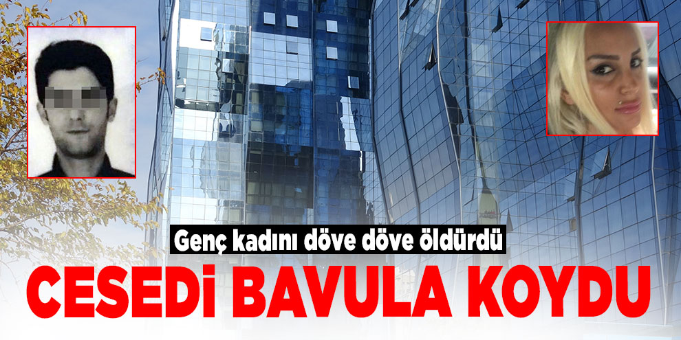 Genç kadını döve döve öldürdü, cesedi bavula koydu