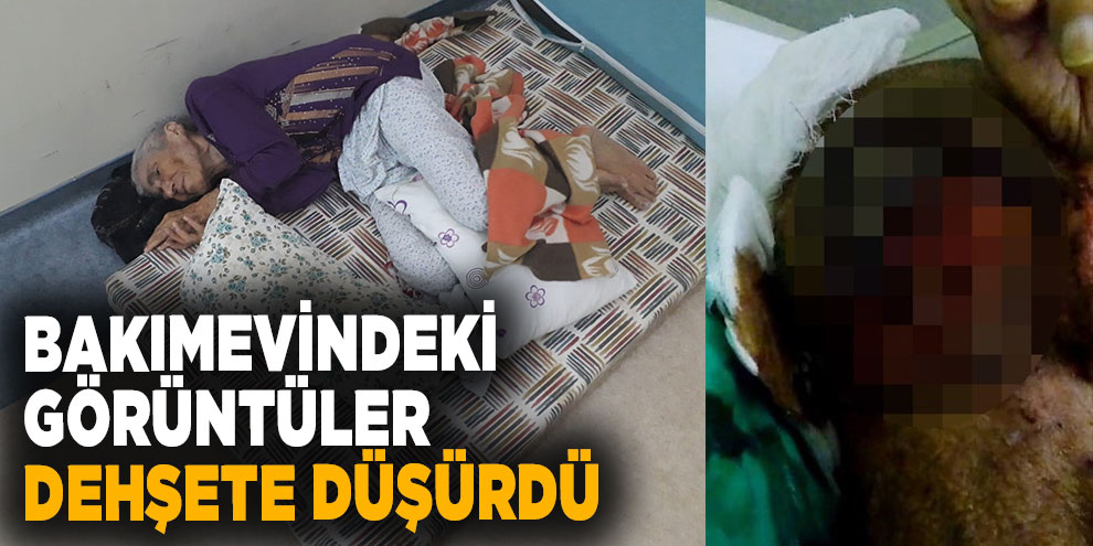 Bakımevindeki görüntüler dehşete düşürdü