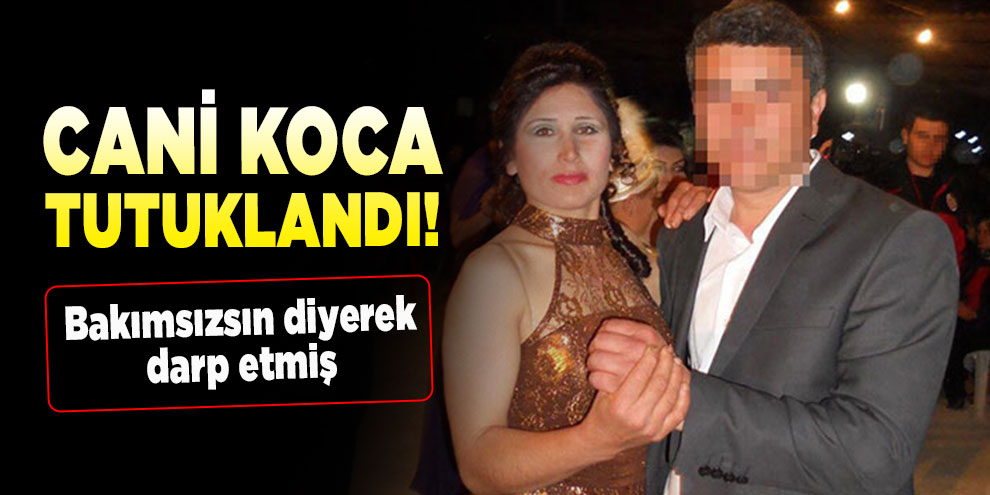 Eşini öldüresiye dövdüğü iddia edilen cani koca tutuklandı