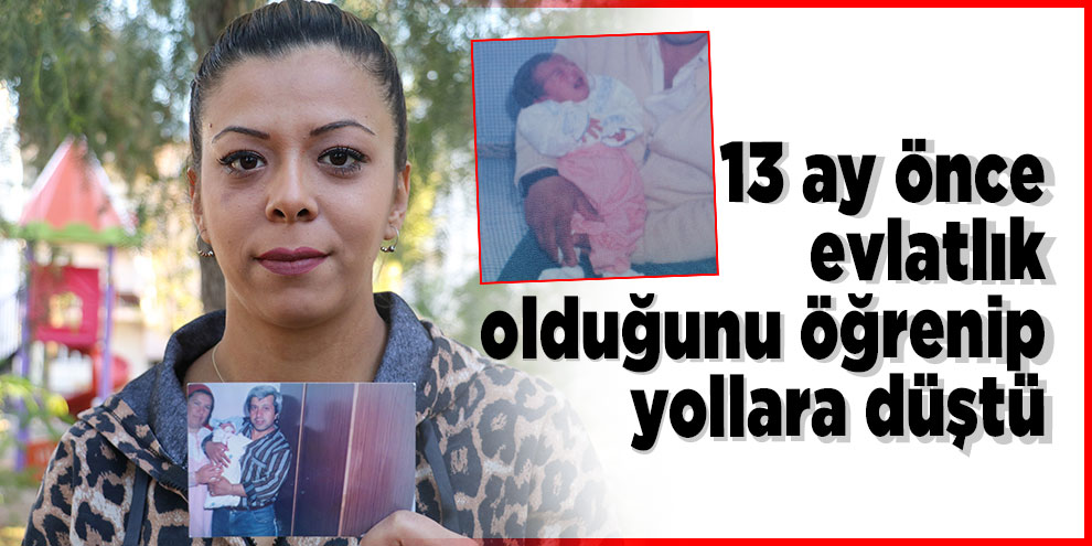 13 ay önce evlatlık olduğunu öğrenip yollara düştü