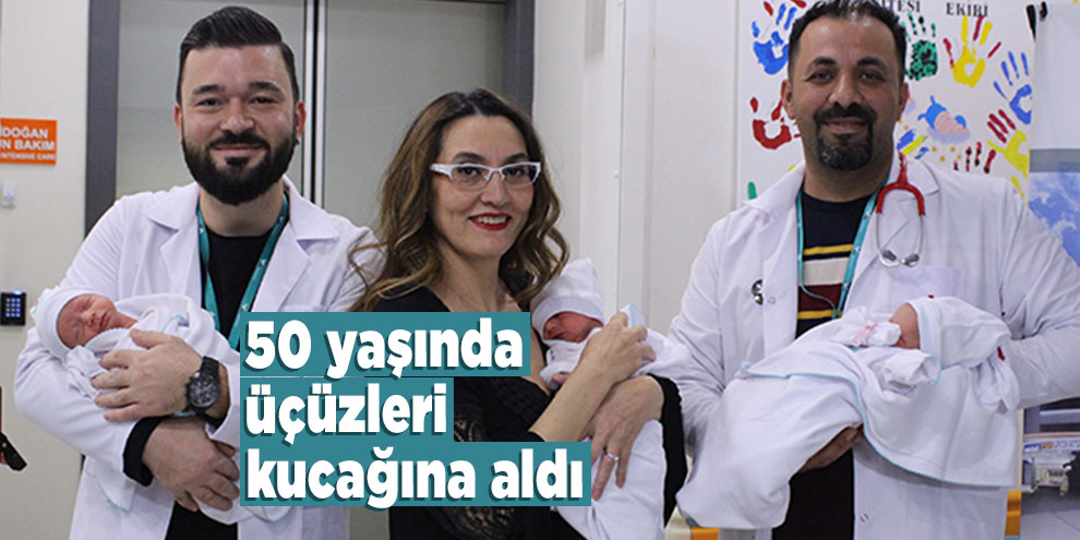 50 yaşında üçüzleri kucağına aldı