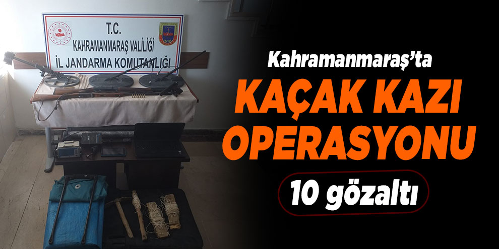 Kahramanmaraş’ta kaçak kazı operasyonu: 10 gözaltı
