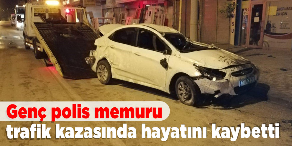 Genç polis memuru, trafik kazasında hayatını kaybetti