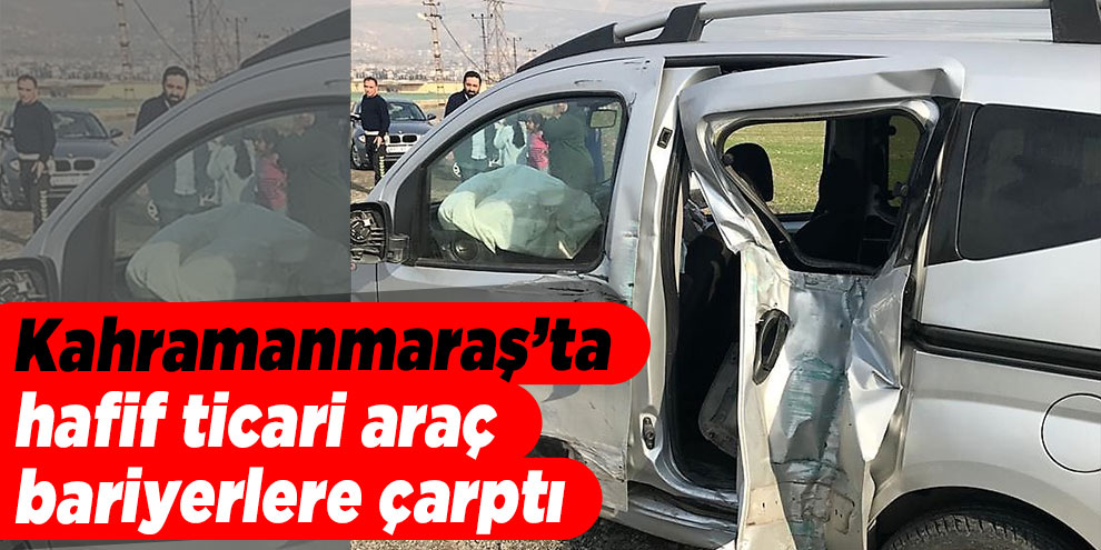 Kahramanmaraş’ta hafif ticari araç bariyerlere çarptı: 1 ölü