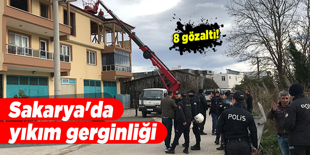 Sakarya'da yıkım gerginliği: 8 gözaltı