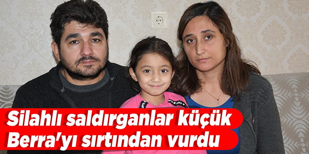 Silahlı saldırganlar küçük Berra'yı sırtından vurdu