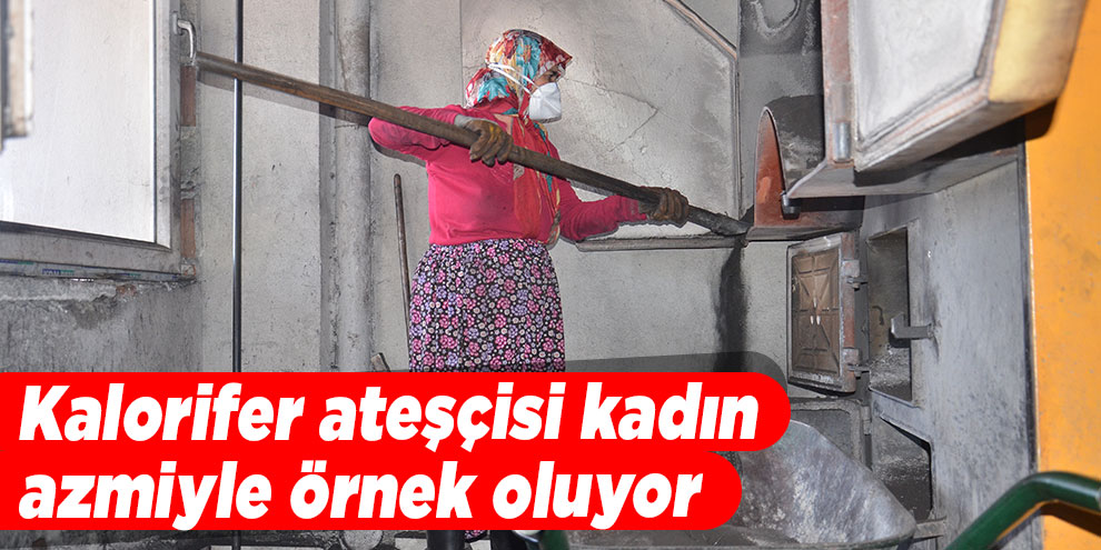 Kalorifer ateşçisi kadın azmiyle örnek oluyor